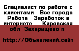 Специалист по работе с клиентами - Все города Работа » Заработок в интернете   . Кировская обл.,Захарищево п.